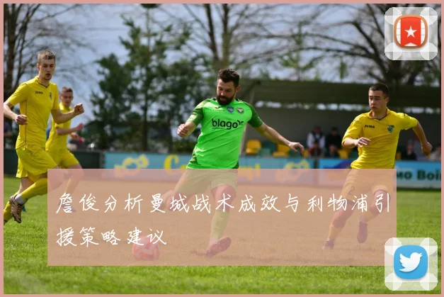 詹俊分析曼城战术成效与利物浦引援策略建议