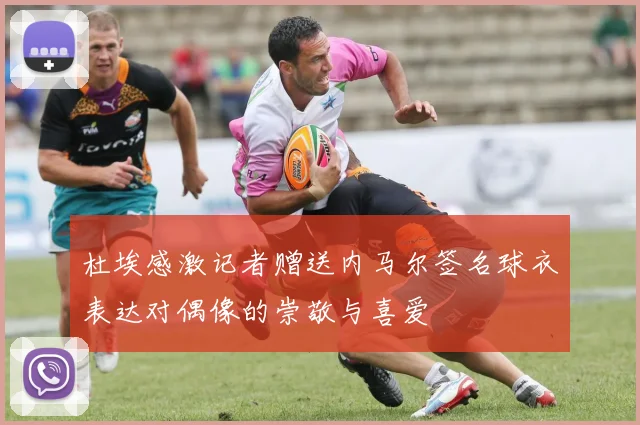 杜埃感激记者赠送内马尔签名球衣表达对偶像的崇敬与喜爱
