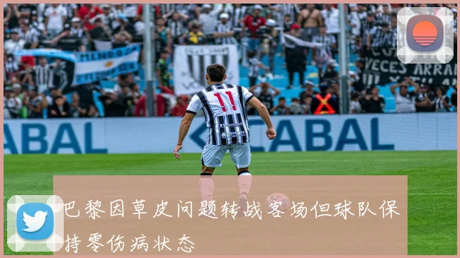 巴黎因草皮问题转战客场但球队保持零伤病状态