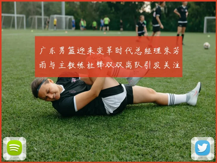 广东男篮迎来变革时代总经理朱芳雨与主教练杜锋双双离队引发关注