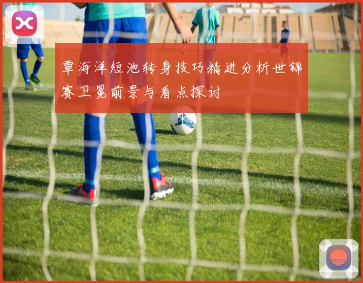覃海洋短池转身技巧精进分析世锦赛卫冕前景与看点探讨