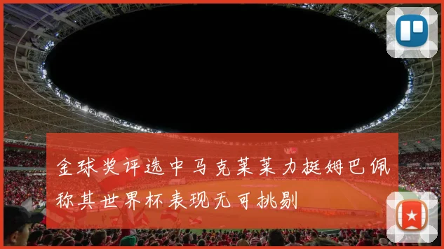 金球奖评选中马克莱莱力挺姆巴佩称其世界杯表现无可挑剔