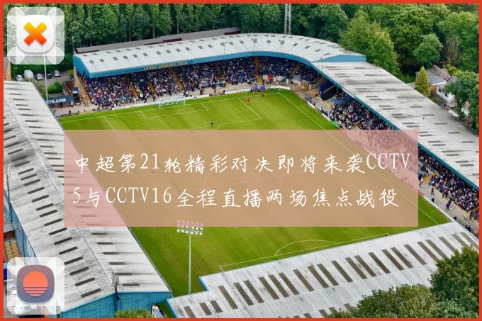 中超第21轮精彩对决即将来袭CCTV5与CCTV16全程直播两场焦点战役