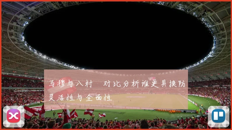 马穆与八村塁对比分析谁更具换防灵活性与全面性