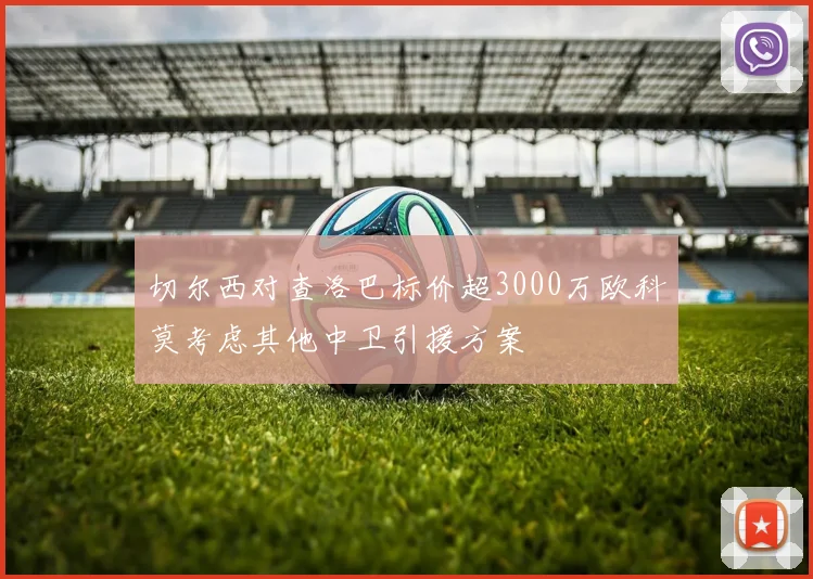 切尔西对查洛巴标价超3000万欧科莫考虑其他中卫引援方案