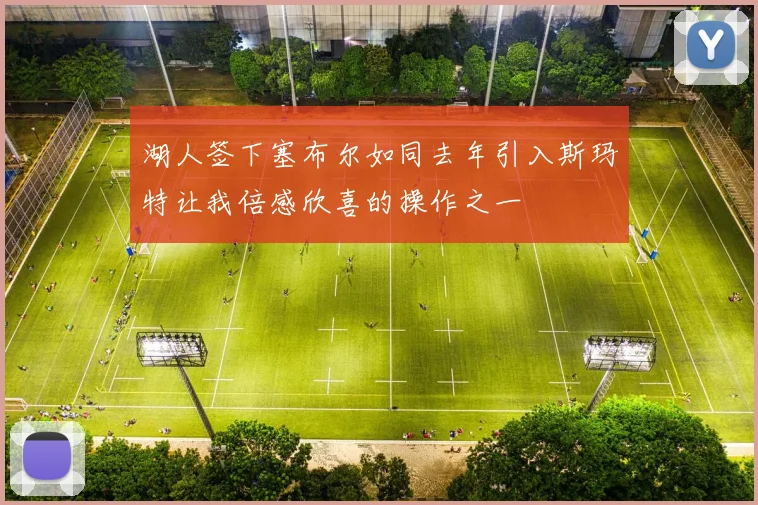 湖人签下塞布尔如同去年引入斯玛特让我倍感欣喜的操作之一