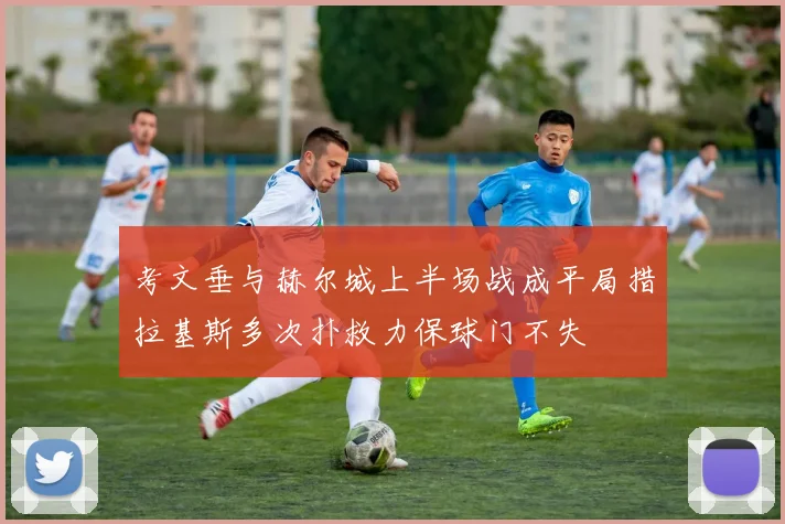 考文垂与赫尔城上半场战成平局措拉基斯多次扑救力保球门不失