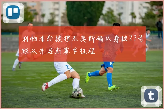利物浦新援穆尼奥斯确认身披23号球衣开启新赛季征程