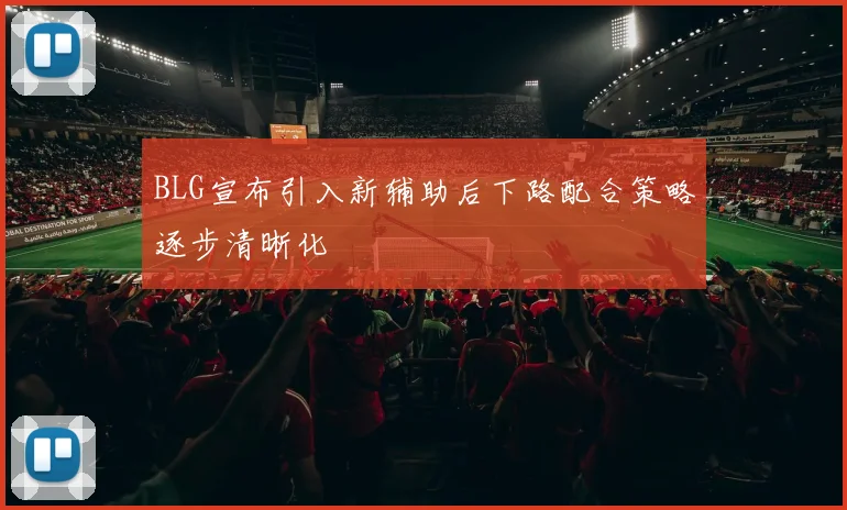 BLG宣布引入新辅助后下路配合策略逐步清晰化