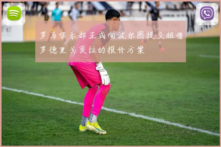 罗马俱乐部正式向波尔图提交租借罗德里戈莫拉的报价方案