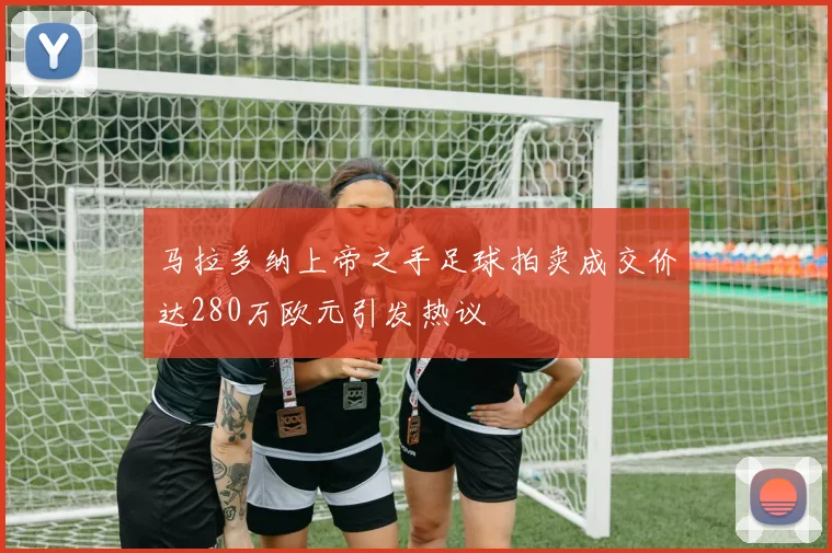马拉多纳上帝之手足球拍卖成交价达280万欧元引发热议
